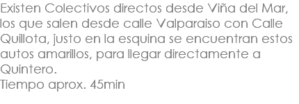 Existen Colectivos directos desde Viña del Mar, los que salen desde calle Valparaiso con Calle Quillota, justo en la esquina se encuentran estos autos amarillos, para llegar directamente a Quintero. Tiempo aprox. 45min